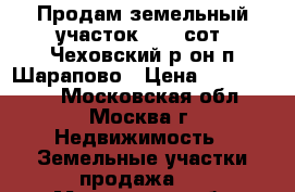 Продам земельный участок 12.5 сот. Чеховский р-он п.Шарапово › Цена ­ 1 200 000 - Московская обл., Москва г. Недвижимость » Земельные участки продажа   . Московская обл.